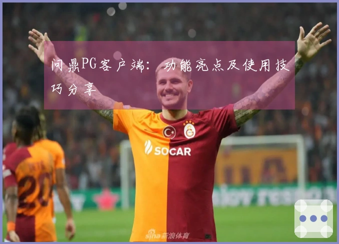 问鼎PG客户端：功能亮点及使用技巧分享