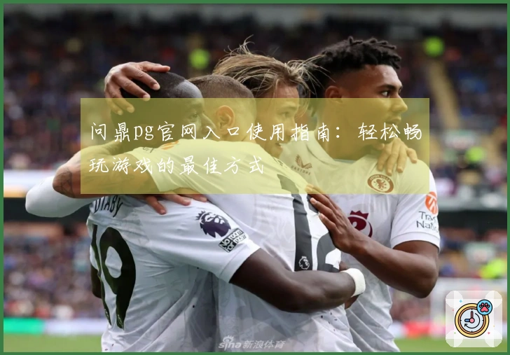 问鼎pg官网入口使用指南：轻松畅玩游戏的最佳方式