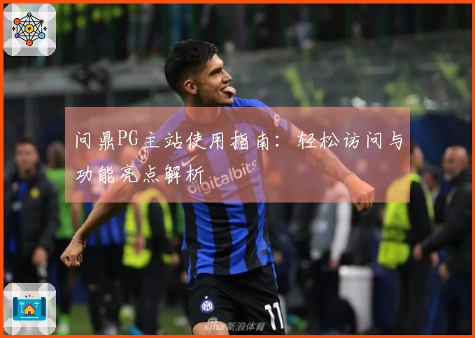 问鼎PG主站使用指南：轻松访问与功能亮点解析