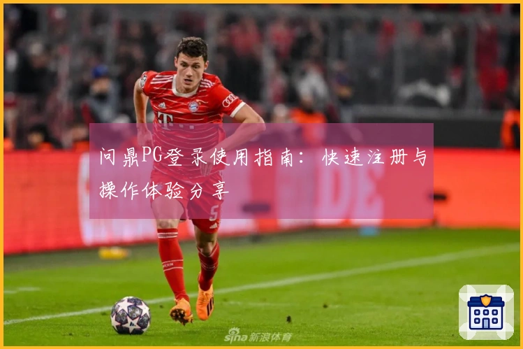 问鼎PG登录使用指南：快速注册与操作体验分享