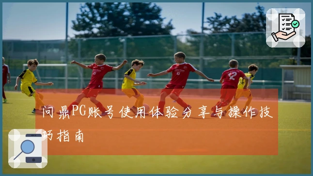 问鼎PG账号使用体验分享与操作技巧指南