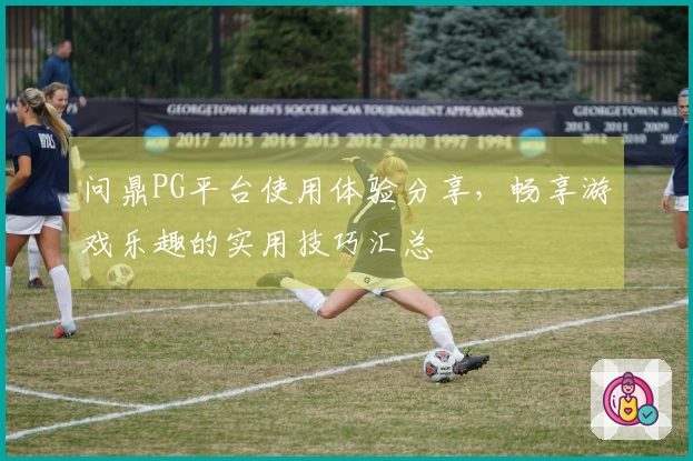 问鼎PG平台使用体验分享，畅享游戏乐趣的实用技巧汇总