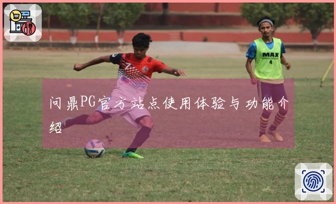 问鼎PG官方站点使用体验与功能介绍