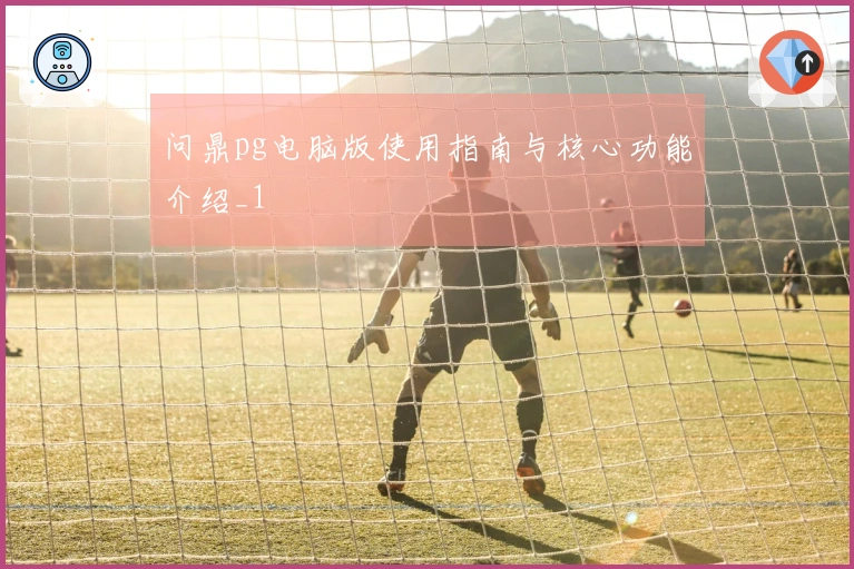 问鼎pg电脑版使用指南与核心功能介绍_1