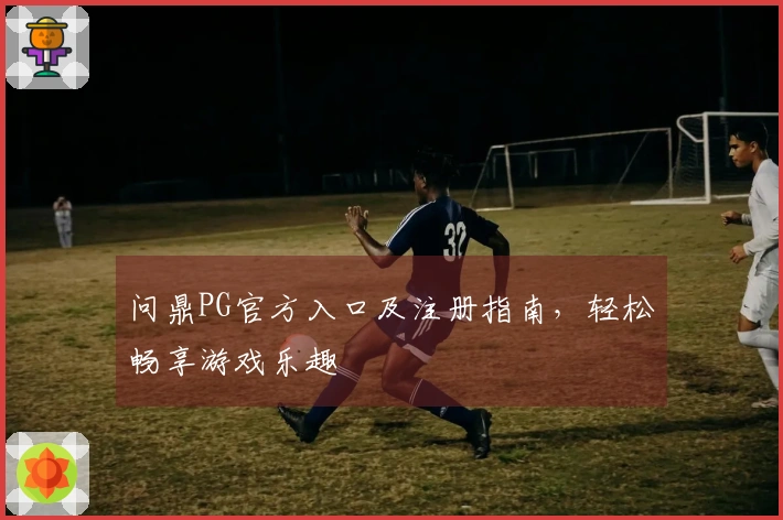 问鼎PG官方入口及注册指南，轻松畅享游戏乐趣