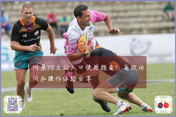 问鼎pg主站入口使用指南：高效访问和操作体验分享