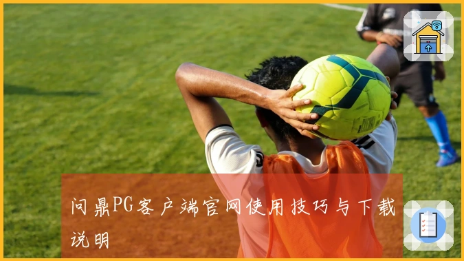 问鼎PG客户端官网使用技巧与下载说明