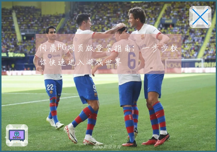 问鼎PG网页版登录指南：一步步教你快速进入游戏世界