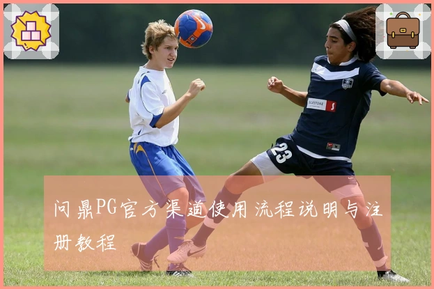 问鼎PG官方渠道使用流程说明与注册教程