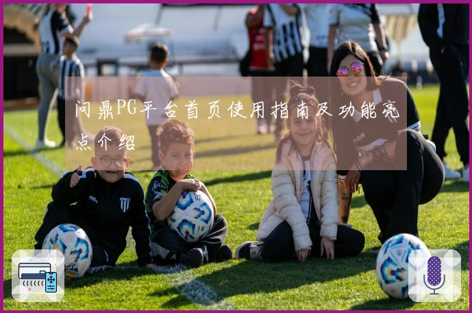 问鼎PG平台首页使用指南及功能亮点介绍