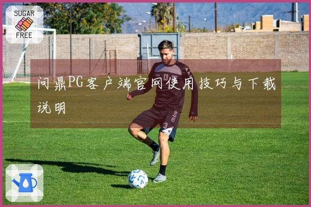 问鼎PG客户端官网使用技巧与下载说明