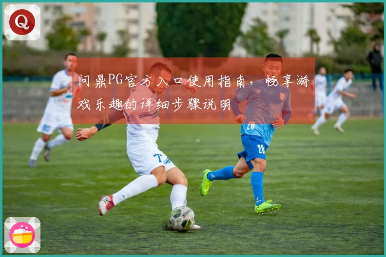 问鼎PG官方入口使用指南,畅享游戏乐趣的详细步骤说明