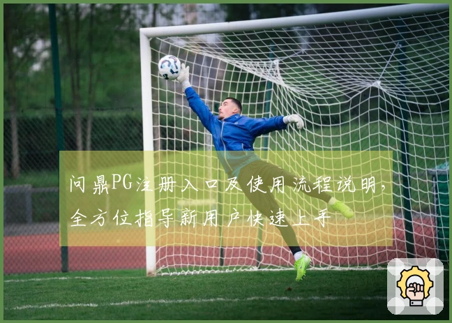 问鼎PG注册入口及使用流程说明,全方位指导新用户快速上手