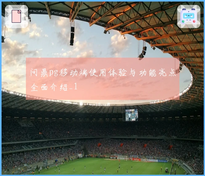 问鼎pg移动端使用体验与功能亮点全面介绍_1